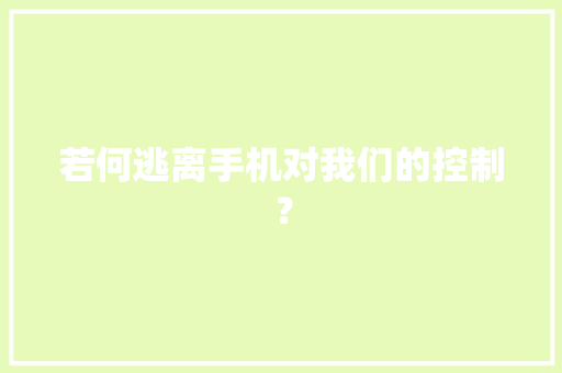 若何逃离手机对我们的控制？