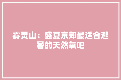 雾灵山：盛夏京郊最适合避暑的天然氧吧