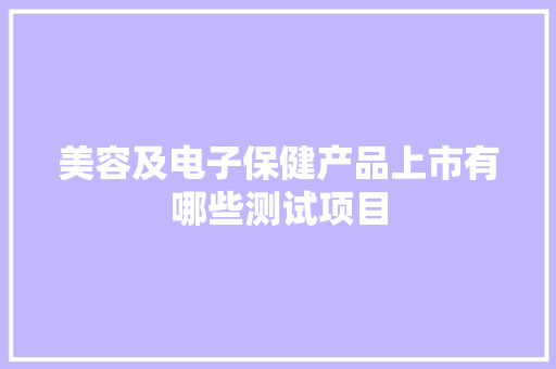 美容及电子保健产品上市有哪些测试项目