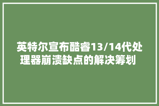 英特尔宣布酷睿13/14代处理器崩溃缺点的解决筹划 电压升高是根本原因 8月发补丁 英特尔宣布酷睿13/14代处理器崩溃缺点的解决筹划 电压升高是根本原因 8月发补丁 互联通信