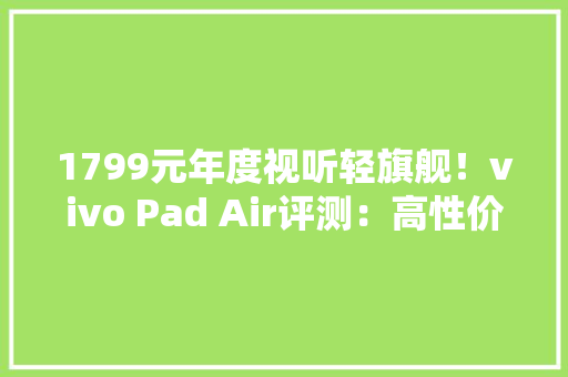 1799元年度视听轻旗舰！vivo Pad Air评测：高性价比的游戏追剧神器 1799元年度视听轻旗舰！vivo Pad Air评测：高性价比的游戏追剧神器 智能科技