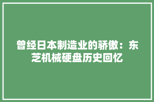 曾经日本制造业的骄傲：东芝机械硬盘历史回忆