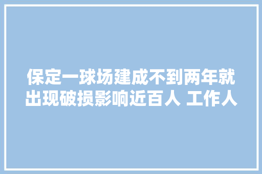 保定一球场建成不到两年就出现破损影响近百人 工作人员回答：一个月旁边维修好