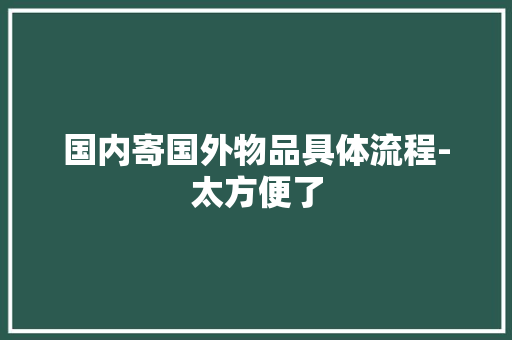 国内寄国外物品具体流程-太方便了