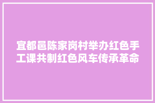 宜都邑陈家岗村举办红色手工课共制红色风车传承革命精神
