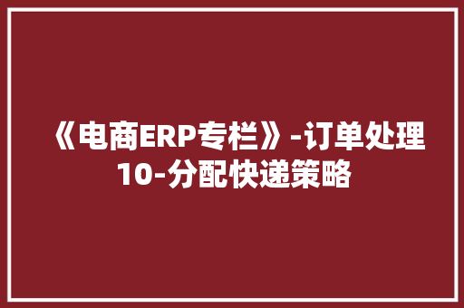 《电商ERP专栏》-订单处理10-分配快递策略