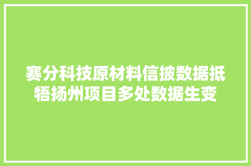 赛分科技原材料信披数据抵牾扬州项目多处数据生变 赛分科技原材料信披数据抵牾扬州项目多处数据生变 人工智能