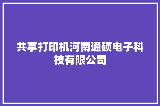 共享打印机河南通硕电子科技有限公司