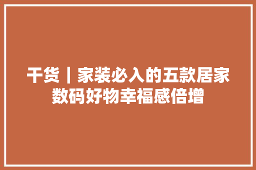 干货｜家装必入的五款居家数码好物幸福感倍增