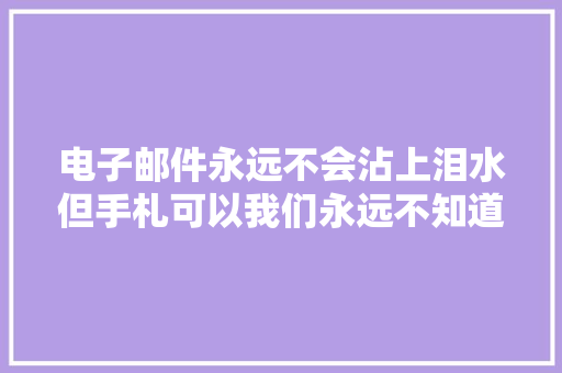 电子邮件永远不会沾上泪水但手札可以我们永远不知道一封信里能藏着哪些美好