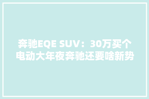 奔驰EQE SUV：30万买个电动大年夜奔驰还要啥新势力？