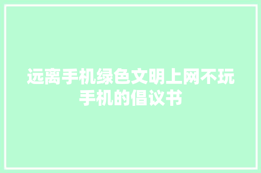 远离手机绿色文明上网不玩手机的倡议书