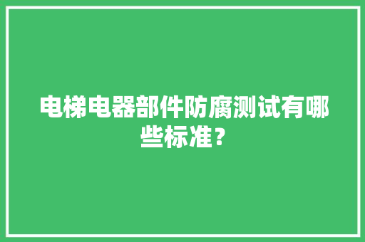 电梯电器部件防腐测试有哪些标准？