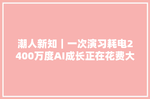 潮人新知｜一次演习耗电2400万度AI成长正在花费大年夜量能源！