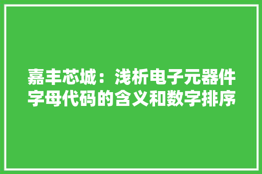 嘉丰芯城：浅析电子元器件字母代码的含义和数字排序规则