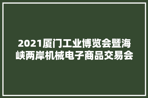 2021厦门工业博览会暨海峡两岸机械电子商品交易会举行「组图」
