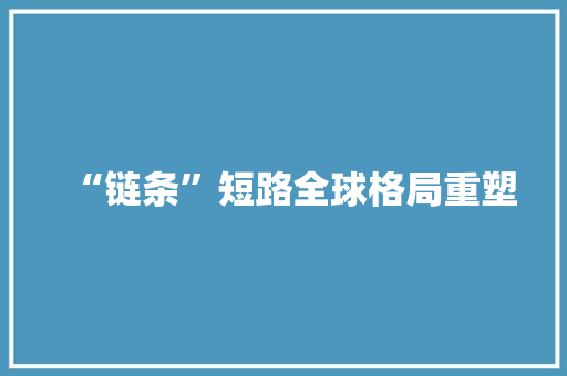 “链条”短路全球格局重塑