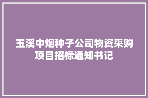 玉溪中烟种子公司物资采购项目招标通知书记