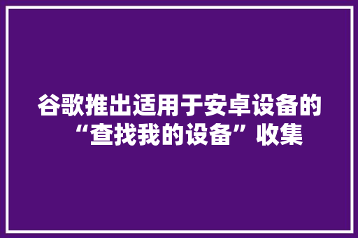 谷歌推出适用于安卓设备的“查找我的设备”收集