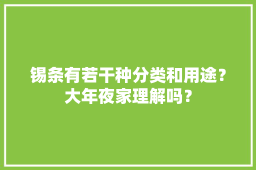 锡条有若干种分类和用途？大年夜家理解吗？