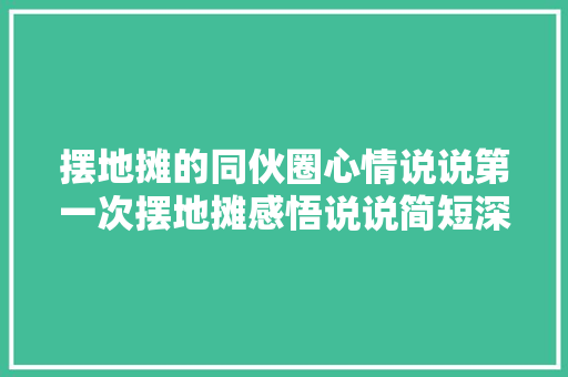 摆地摊的同伙圈心情说说第一次摆地摊感悟说说简短深刻！