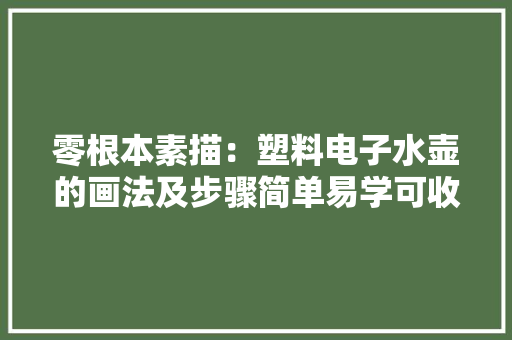 零根本素描：塑料电子水壶的画法及步骤简单易学可收藏 零根本素描：塑料电子水壶的画法及步骤简单易学可收藏 人工智能