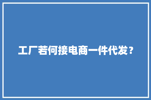 工厂若何接电商一件代发？ 工厂若何接电商一件代发？ 人工智能