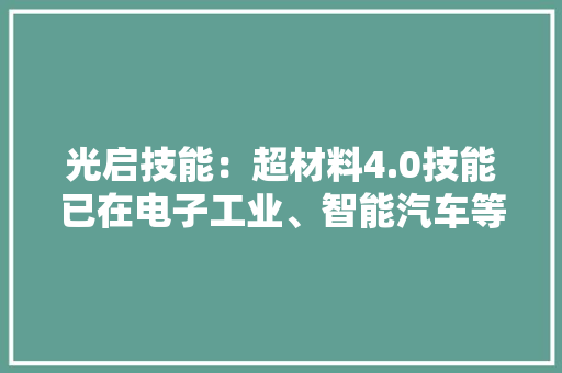 光启技能：超材料4.0技能已在电子工业、智能汽车等领域持续扩大市场范围 光启技能：超材料4.0技能已在电子工业、智能汽车等领域持续扩大市场范围 人工智能