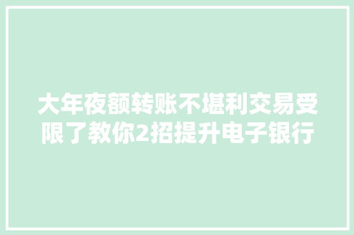 大年夜额转账不堪利交易受限了教你2招提升电子银行转账限额 大年夜额转账不堪利交易受限了教你2招提升电子银行转账限额 人工智能