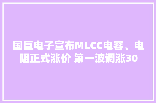国巨电子宣布MLCC电容、电阻正式涨价 第一波调涨30% 国巨电子宣布MLCC电容、电阻正式涨价 第一波调涨30% 智能家居