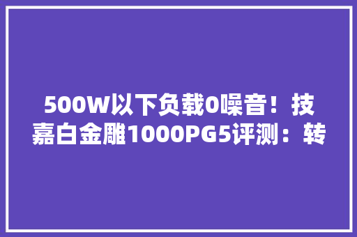 500W以下负载0噪音！技嘉白金雕1000PG5评测：转换效率远超白金认证标准 500W以下负载0噪音！技嘉白金雕1000PG5评测：转换效率远超白金认证标准 人工智能