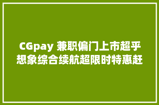 CGpay 兼职偏门上市超乎想象综合续航超限时特惠赶紧行动