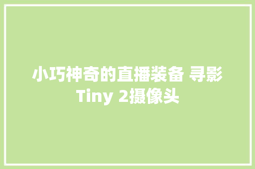 小巧神奇的直播装备 寻影Tiny 2摄像头