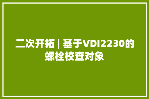 二次开拓 | 基于VDI2230的螺栓校查对象