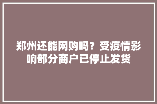 郑州还能网购吗？受疫情影响部分商户已停止发货