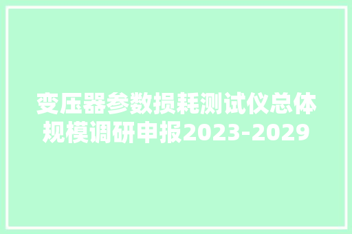 变压器参数损耗测试仪总体规模调研申报2023-2029