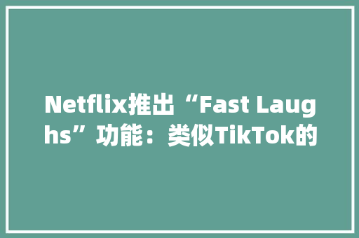 Netflix推出“Fast Laughs”功能：类似TikTok的搞笑视频feed