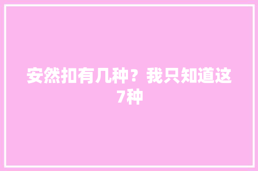 安然扣有几种？我只知道这7种 安然扣有几种？我只知道这7种 人工智能