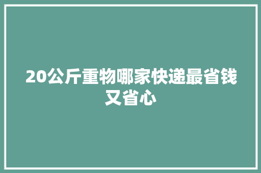 20公斤重物哪家快递最省钱又省心