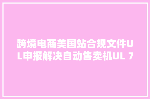 跨境电商美国站合规文件UL申报解决自动售卖机UL 751测试申报标准
