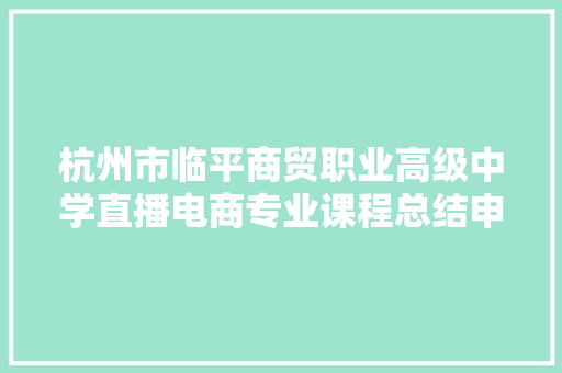 杭州市临平商贸职业高级中学直播电商专业课程总结申报请示