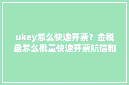 ukey怎么快速开票？金税盘怎么批量快速开票航信和百旺极速开票