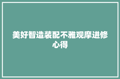 美好智造装配不雅观摩进修心得