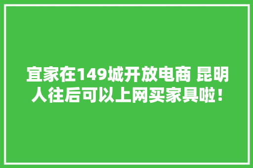 宜家在149城开放电商 昆明人往后可以上网买家具啦！