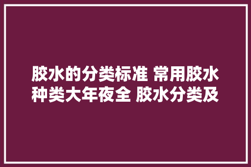 胶水的分类标准 常用胶水种类大年夜全 胶水分类及特点