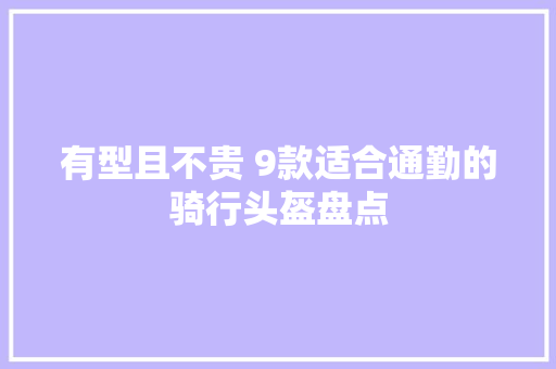 有型且不贵 9款适合通勤的骑行头盔盘点