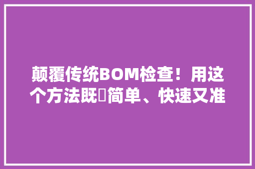 颠覆传统BOM检查！用这个方法既​简单、快速又准确