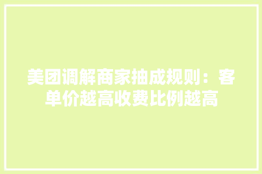 美团调解商家抽成规则：客单价越高收费比例越高