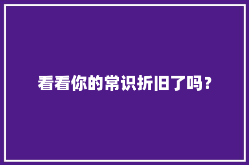 看看你的常识折旧了吗？