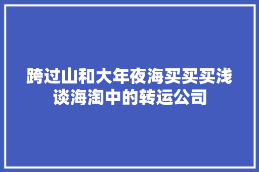 跨过山和大年夜海买买买浅谈海淘中的转运公司 跨过山和大年夜海买买买浅谈海淘中的转运公司 互联通信